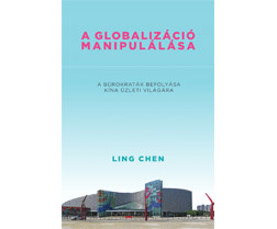 Recenzió Ling Chen A globalizáció manipulálása. A bürokraták befolyása a gazdaságra Kínában című könyvéről